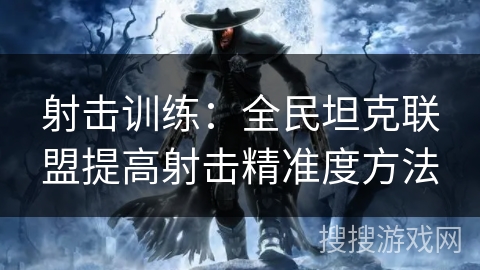 射击训练：全民坦克联盟提高射击精准度方法