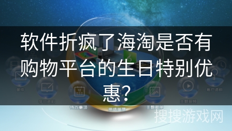 软件折疯了海淘是否有购物平台的生日特别优惠? 软件折疯了海淘是否有购物平台的生日特别优惠?