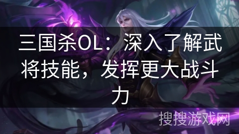 三国杀OL：深入了解武将技能，发挥更大战斗力