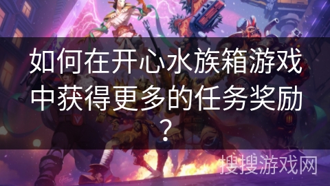 如何在开心水族箱游戏中获得更多的任务奖励？