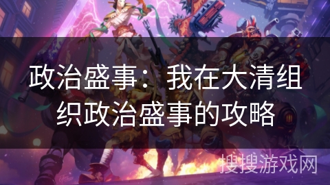 政治盛事：我在大清组织政治盛事的攻略