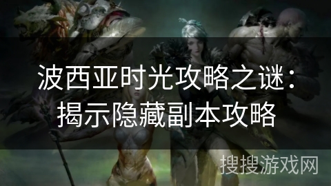 波西亚时光攻略之谜：揭示隐藏副本攻略