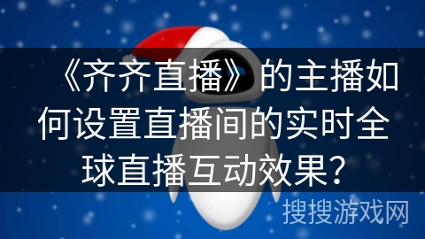 《齐齐直播》的主播如何设置直播间的实时全球直播互动效果？