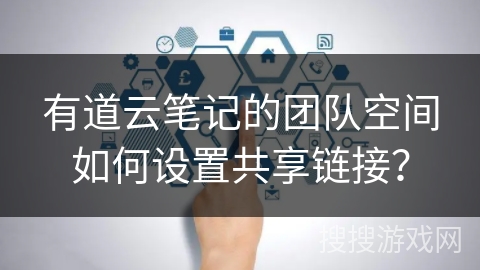 有道云笔记的团队空间如何设置共享链接？