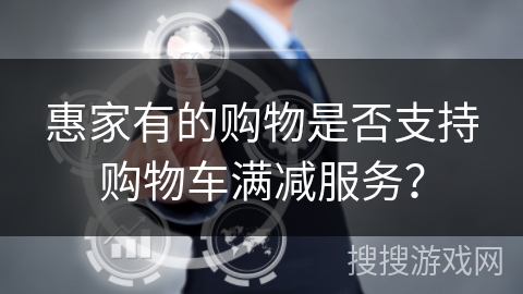 惠家有的购物是否支持购物车满减服务？