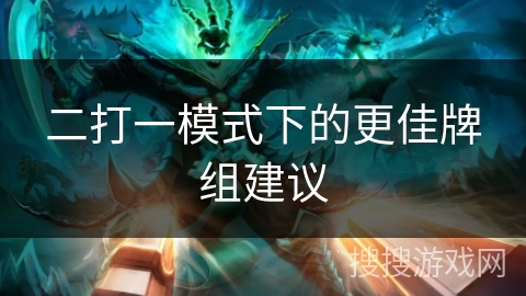 二打一模式下的更佳牌组建议 二打一模式下的更佳牌组建议