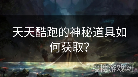 天天酷跑的神秘道具如何获取？