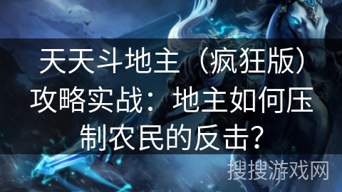 天天斗地主（疯狂版）攻略实战：地主如何压制农民的反击？