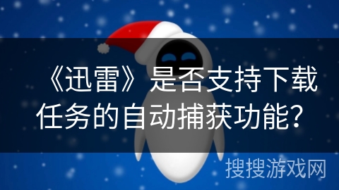 《迅雷》是否支持下载任务的自动捕获功能？