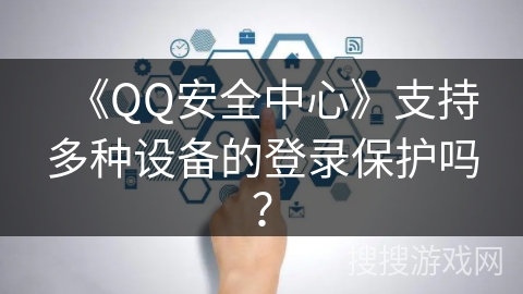 《QQ安全中心》支持多种设备的登录保护吗？
