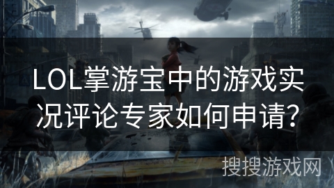 LOL掌游宝中的游戏实况评论专家如何申请？