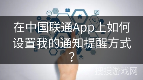 在中国联通App上如何设置我的通知提醒方式? 在中国联通App上如何设置我的通知提醒方式?