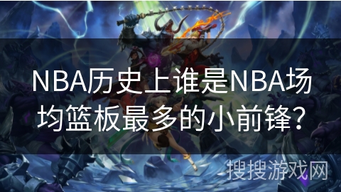NBA历史上谁是NBA场均篮板最多的小前锋？