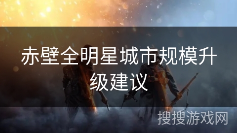 赤壁全明星城市规模升级建议