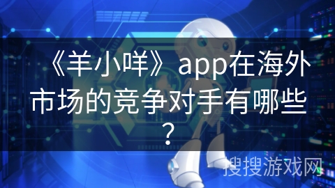 《羊小咩》app在海外市场的竞争对手有哪些？