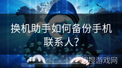 换机助手如何备份手机联系人? 换机助手如何备份手机联系人?