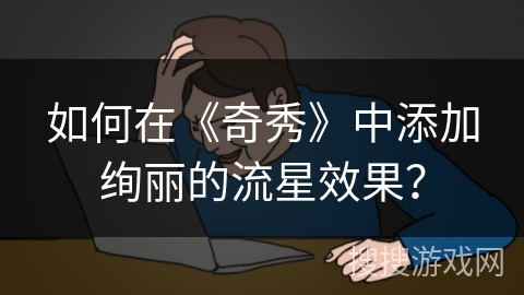 如何在《奇秀》中添加绚丽的流星效果? 如何在《奇秀》中添加绚丽的流星效果?