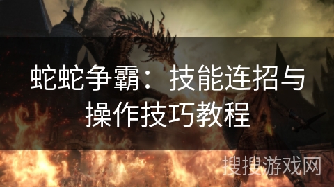 蛇蛇争霸：技能连招与操作技巧教程