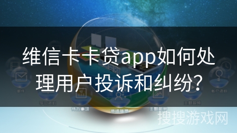 维信卡卡贷app如何处理用户投诉和纠纷？