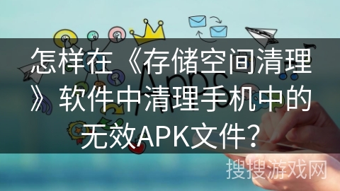 怎样在《存储空间清理》软件中清理手机中的无效APK文件? 怎样在《存储空间清理》软件中清理手机中的无效APK文件?