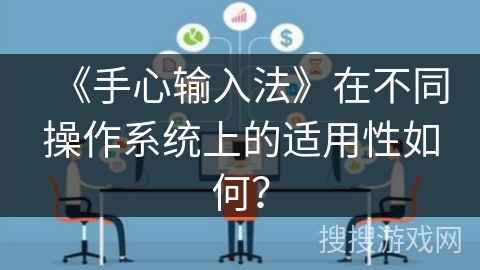 《手心输入法》在不同操作系统上的适用性如何？