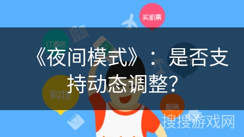 《夜间模式》:是否支持动态调整? 《夜间模式》:是否支持动态调整?