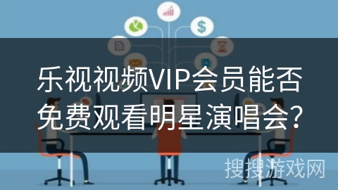 乐视视频VIP会员能否免费观看明星演唱会？