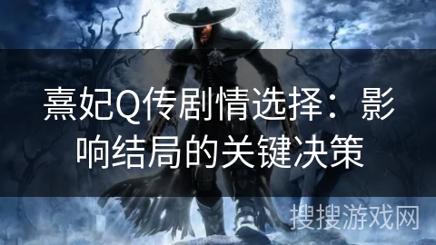 熹妃Q传剧情选择:影响结局的关键决策 熹妃Q传剧情选择:影响结局的关键决策
