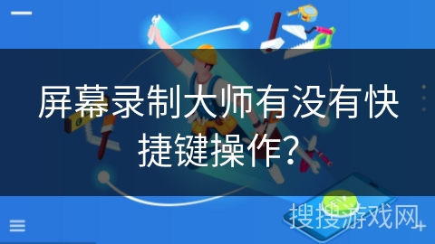 屏幕录制大师有没有快捷键操作？