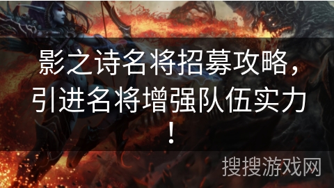 影之诗名将招募攻略，引进名将增强队伍实力！
