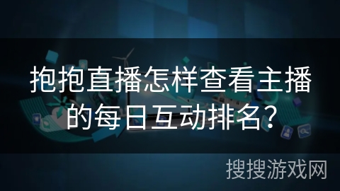 抱抱直播怎样查看主播的每日互动排名？