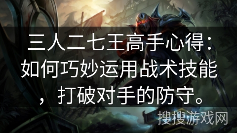 三人二七王高手心得：如何巧妙运用战术技能，打破对手的防守。