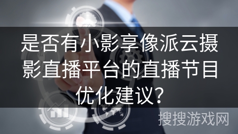 是否有小影享像派云摄影直播平台的直播节目优化建议？