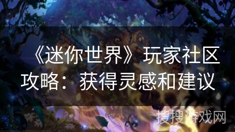 《迷你世界》玩家社区攻略：获得灵感和建议
