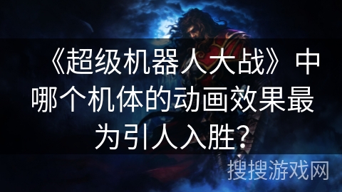 《超级机器人大战》中哪个机体的动画效果最为引人入胜？