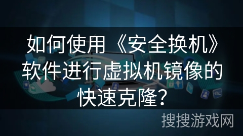 如何使用《安全换机》软件进行虚拟机镜像的快速克隆？