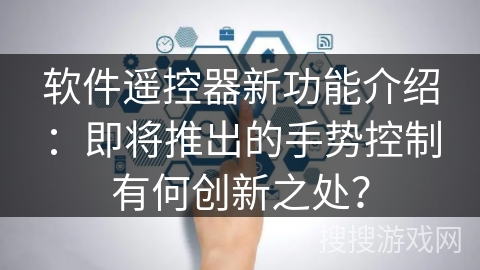 软件遥控器新功能介绍：即将推出的手势控制有何创新之处？