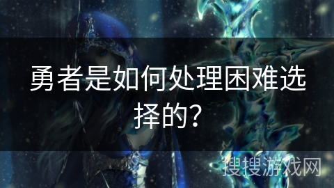 勇者是如何处理困难选择的？