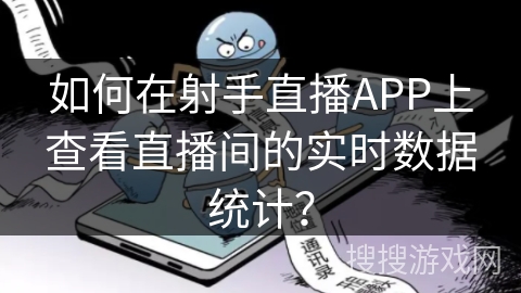 如何在射手直播APP上查看直播间的实时数据统计？