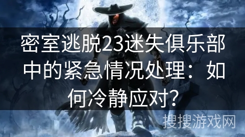 密室逃脱23迷失俱乐部中的紧急情况处理：如何冷静应对？