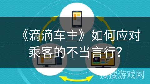 《滴滴车主》如何应对乘客的不当言行？