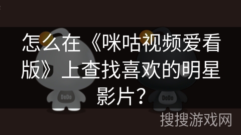 怎么在《咪咕视频爱看版》上查找喜欢的明星影片？