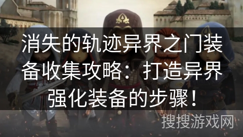 消失的轨迹异界之门装备收集攻略:打造异界强化装备的步骤! 消失的轨迹异界之门装备收集攻略:打造异界强化装备的步骤!