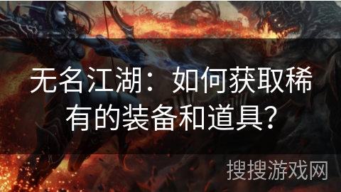 无名江湖:如何获取稀有的装备和道具? 无名江湖:如何获取稀有的装备和道具?