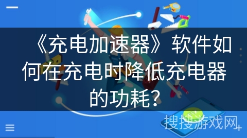 《充电加速器》软件如何在充电时降低充电器的功耗？