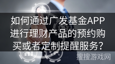 如何通过广发基金APP进行理财产品的预约购买或者定制提醒服务？