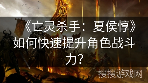 《亡灵杀手：夏侯惇》如何快速提升角色战斗力？