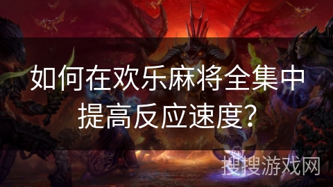 如何在欢乐麻将全集中提高反应速度？