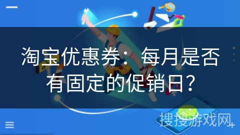 淘宝优惠券:每月是否有固定的促销日? 淘宝优惠券:每月是否有固定的促销日?