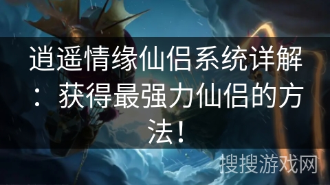 逍遥情缘仙侣系统详解：获得最强力仙侣的方法！